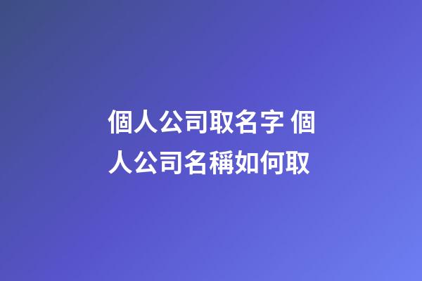 個人公司取名字 個人公司名稱如何取-第1張-公司起名-玄機派
